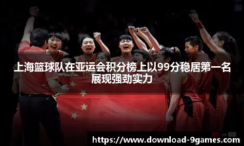 上海篮球队在亚运会积分榜上以99分稳居第一名展现强劲实力