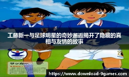 工藤新一与足球明星的奇妙邂逅揭开了隐藏的真相与友情的故事